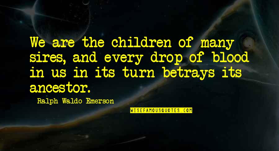 Ancestor S Quotes By Ralph Waldo Emerson: We are the children of many sires, and Ancestor S Quotes By Ralph Waldo Emerson: We are the children of many sires, and