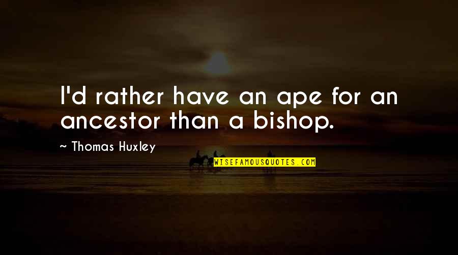 Ancestor S Quotes By Thomas Huxley: I'd rather have an ape for an ancestor Ancestor S Quotes By Thomas Huxley: I'd rather have an ape for an ancestor