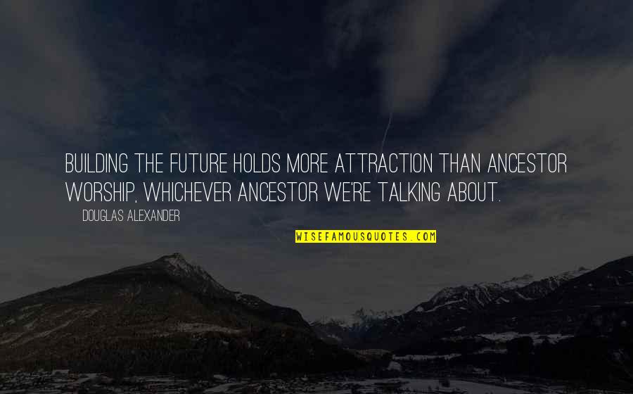 Ancestor Worship Quotes By Douglas Alexander: Building the future holds more attraction than ancestor