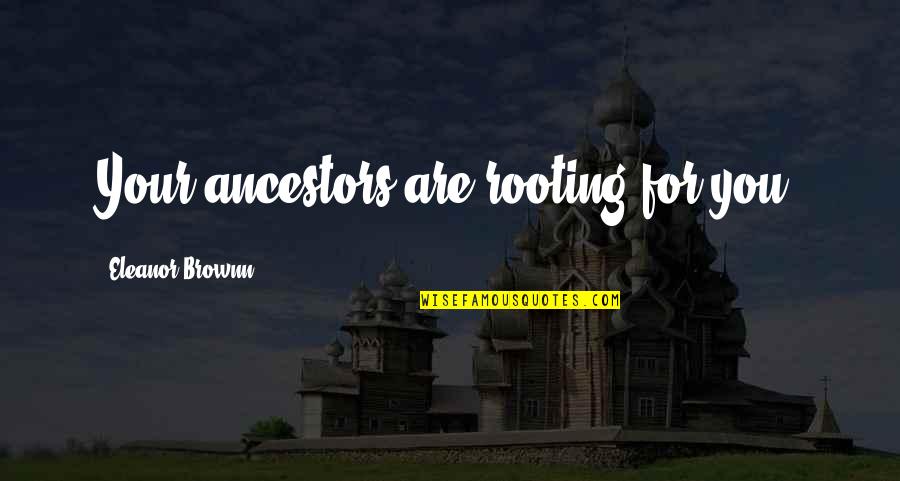 Ancestors And Family Quotes By Eleanor Brownn: Your ancestors are rooting for you. Ancestors And Family Quotes By Eleanor Brownn: Your ancestors are rooting for you.