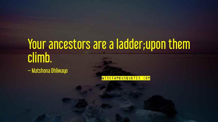 Ancestors Quote Quotes By Matshona Dhliwayo: Your ancestors are a ladder;upon them climb.