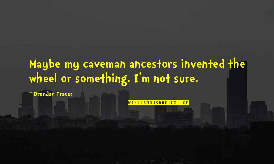 Ancestors Quotes By Brendan Fraser: Maybe my caveman ancestors invented the wheel or
