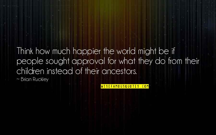 Ancestors Quotes By Brian Ruckley: Think how much happier the world might be
