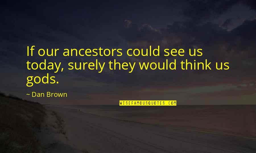 Ancestors Quotes By Dan Brown: If our ancestors could see us today, surely