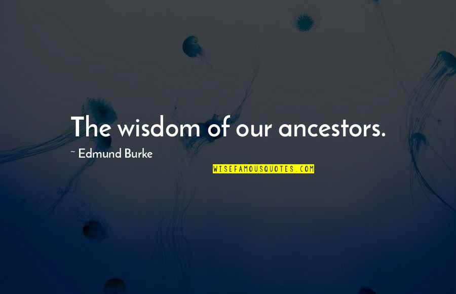 Ancestors Quotes By Edmund Burke: The wisdom of our ancestors.