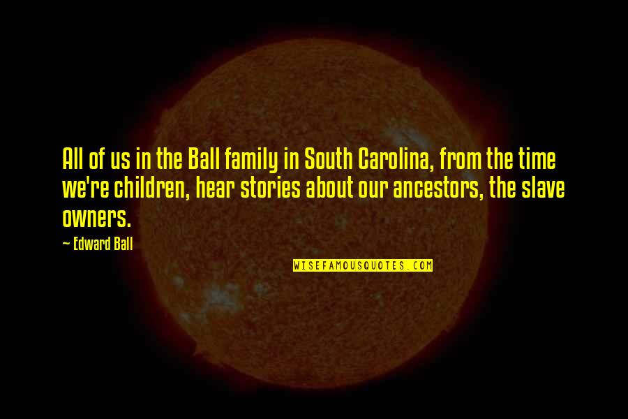 Ancestors Quotes By Edward Ball: All of us in the Ball family in