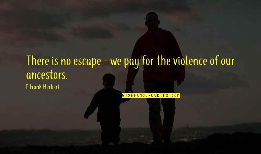 Ancestors Quotes By Frank Herbert: There is no escape - we pay for