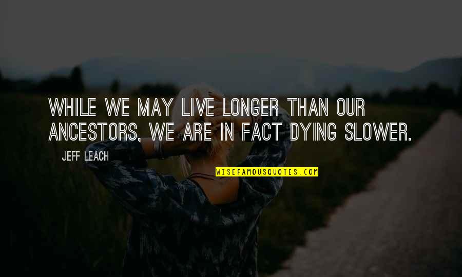 Ancestors Quotes By Jeff Leach: While we may live longer than our ancestors,