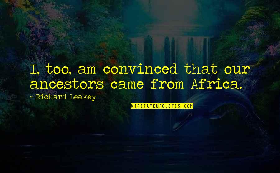 Ancestors Quotes By Richard Leakey: I, too, am convinced that our ancestors came