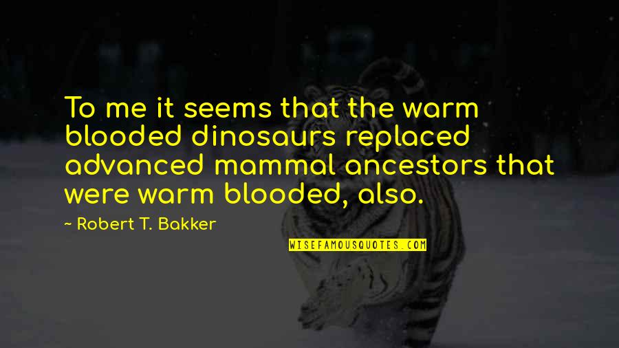 Ancestors Quotes By Robert T. Bakker: To me it seems that the warm blooded