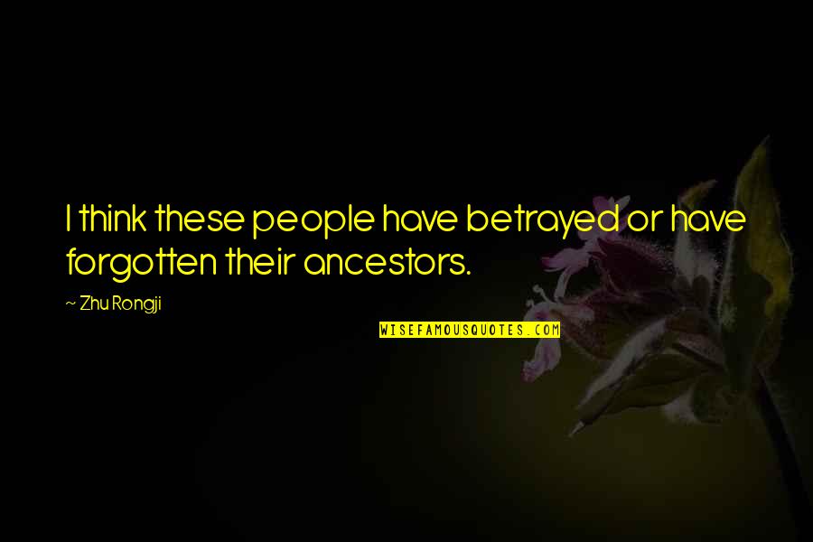 Ancestors Quotes By Zhu Rongji: I think these people have betrayed or have