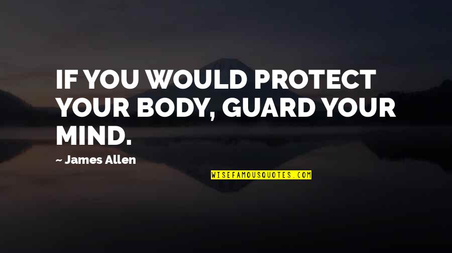 Ancestral Continuum Quotes By James Allen: IF YOU WOULD PROTECT YOUR BODY, GUARD YOUR