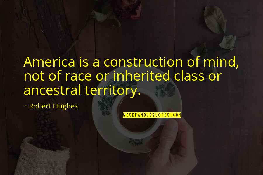 Ancestral Quotes By Robert Hughes: America is a construction of mind, not of