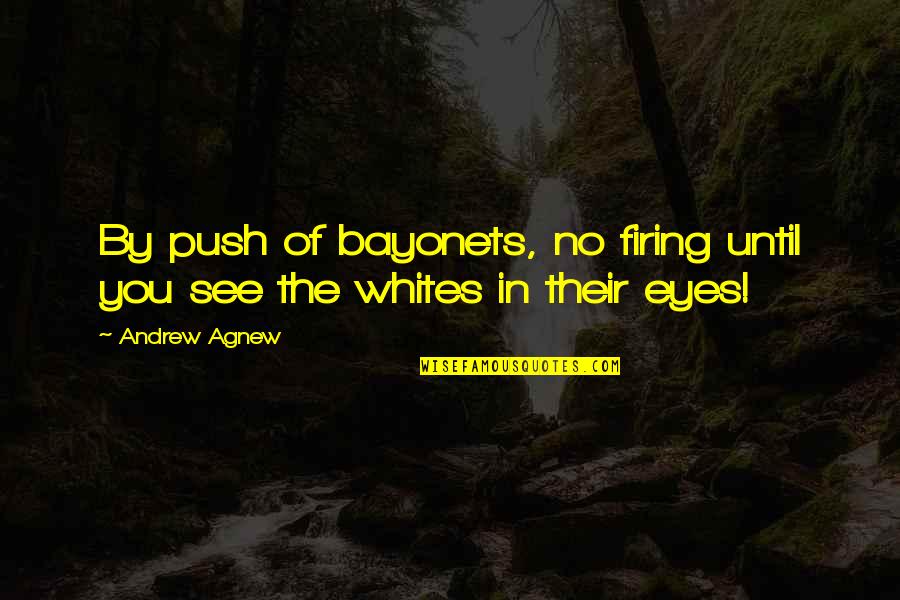 Anchal Sharma Quotes By Andrew Agnew: By push of bayonets, no firing until you