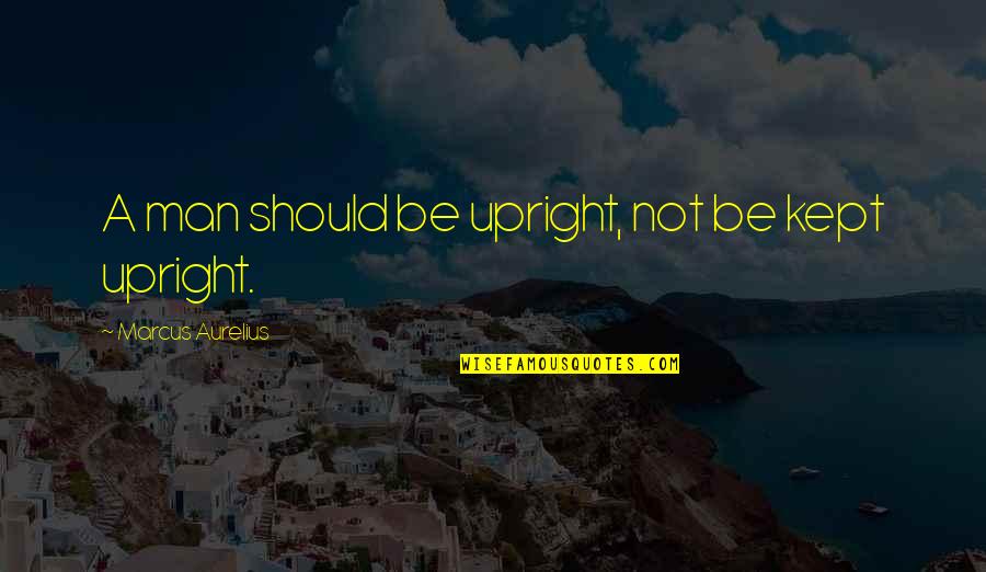 Anchang Shi Quotes By Marcus Aurelius: A man should be upright, not be kept