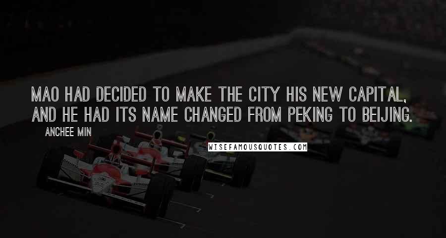 Anchee Min quotes: Mao had decided to make the city his new capital, and he had its name changed from Peking to Beijing.