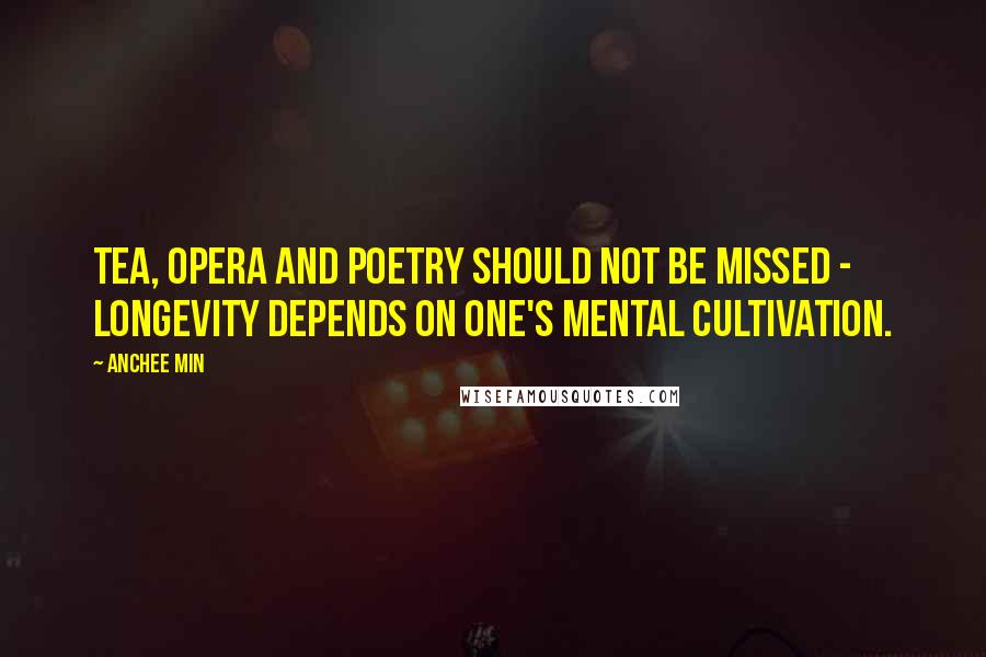 Anchee Min quotes: Tea, opera and poetry should not be missed - longevity depends on one's mental cultivation.