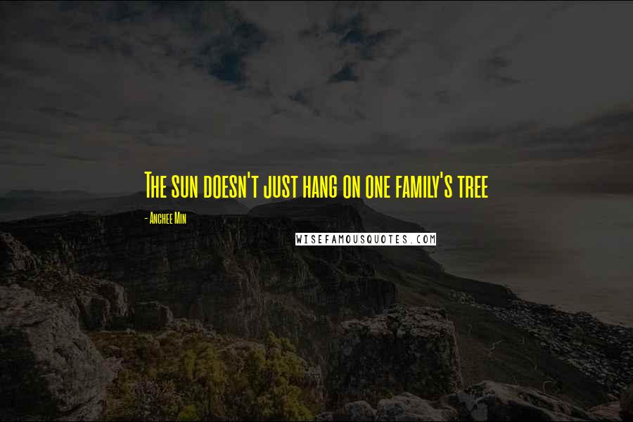 Anchee Min quotes: The sun doesn't just hang on one family's tree