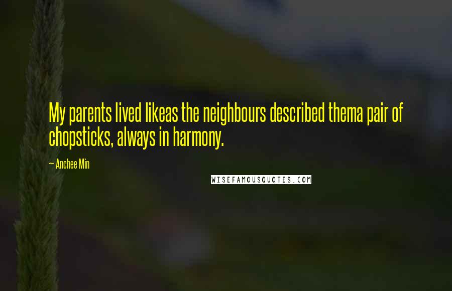 Anchee Min quotes: My parents lived likeas the neighbours described thema pair of chopsticks, always in harmony.