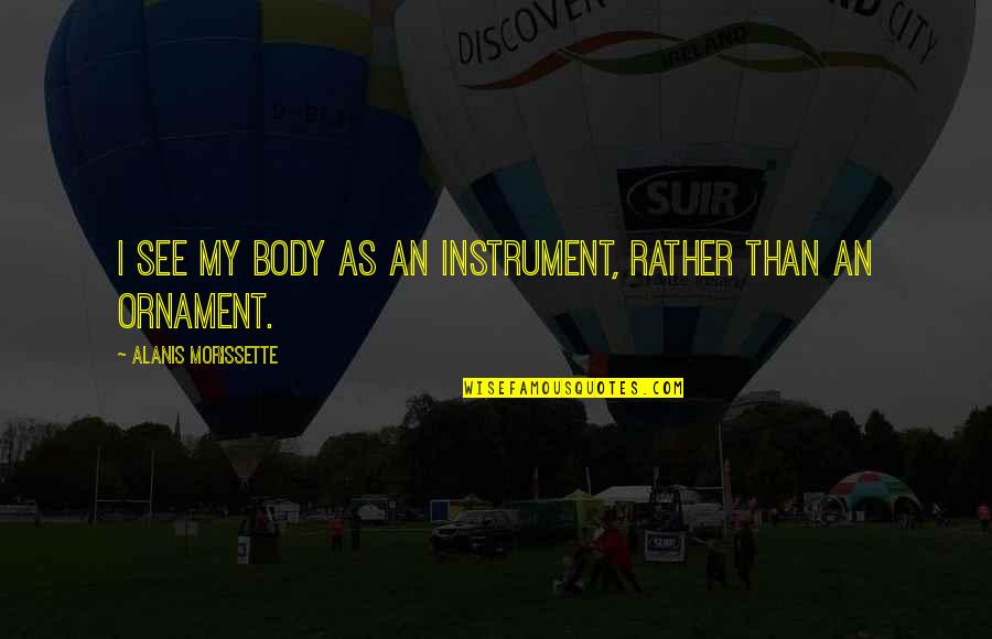 Anchieta Portal Quotes By Alanis Morissette: I see my body as an instrument, rather