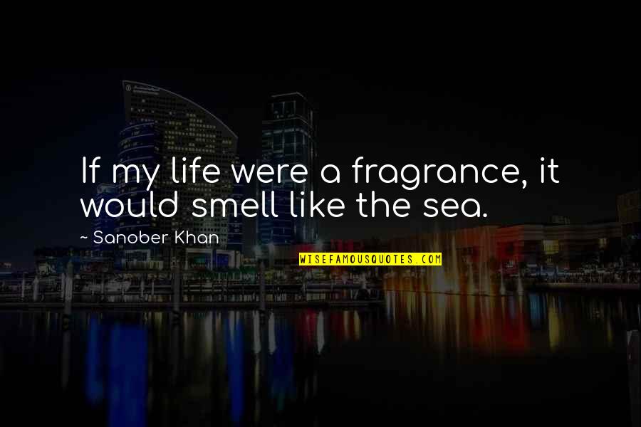 Anchondos Quotes By Sanober Khan: If my life were a fragrance, it would