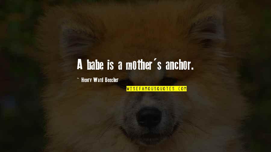 Anchor Baby Quotes By Henry Ward Beecher: A babe is a mother's anchor.