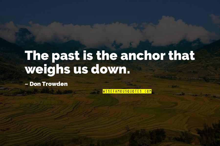 Anchor Down Quotes By Don Trowden: The past is the anchor that weighs us Anchor Down Quotes By Don Trowden: The past is the anchor that weighs us