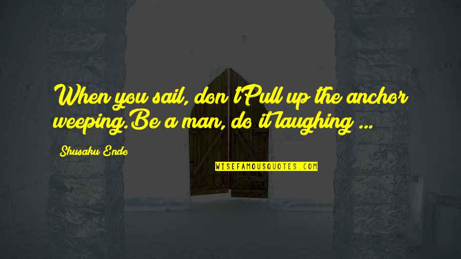 Anchor Man Quotes By Shusaku Endo: When you sail, don'tPull up the anchor weeping.Be