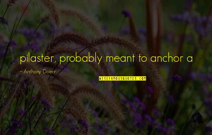 Anchor Quotes By Anthony Doerr: pilaster, probably meant to anchor a