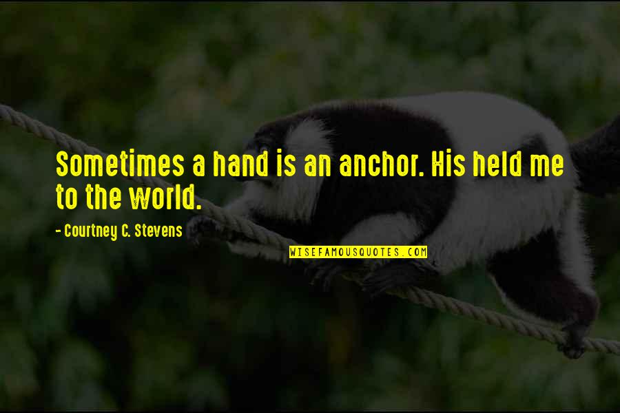 Anchor Quotes By Courtney C. Stevens: Sometimes a hand is an anchor. His held