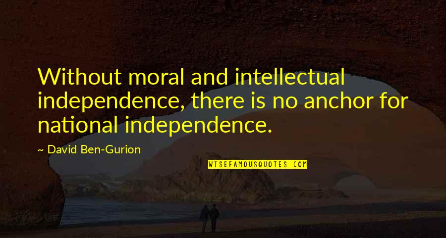 Anchor Quotes By David Ben-Gurion: Without moral and intellectual independence, there is no