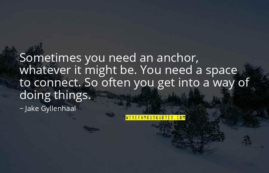 Anchor Quotes By Jake Gyllenhaal: Sometimes you need an anchor, whatever it might