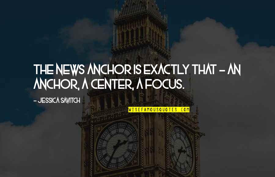 Anchor Quotes By Jessica Savitch: The news anchor is exactly that - an