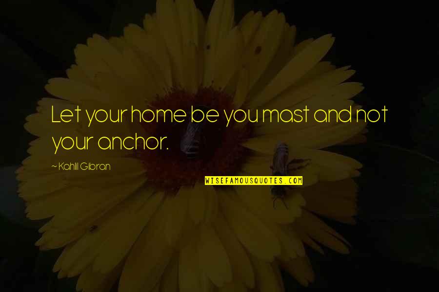 Anchor Quotes By Kahlil Gibran: Let your home be you mast and not