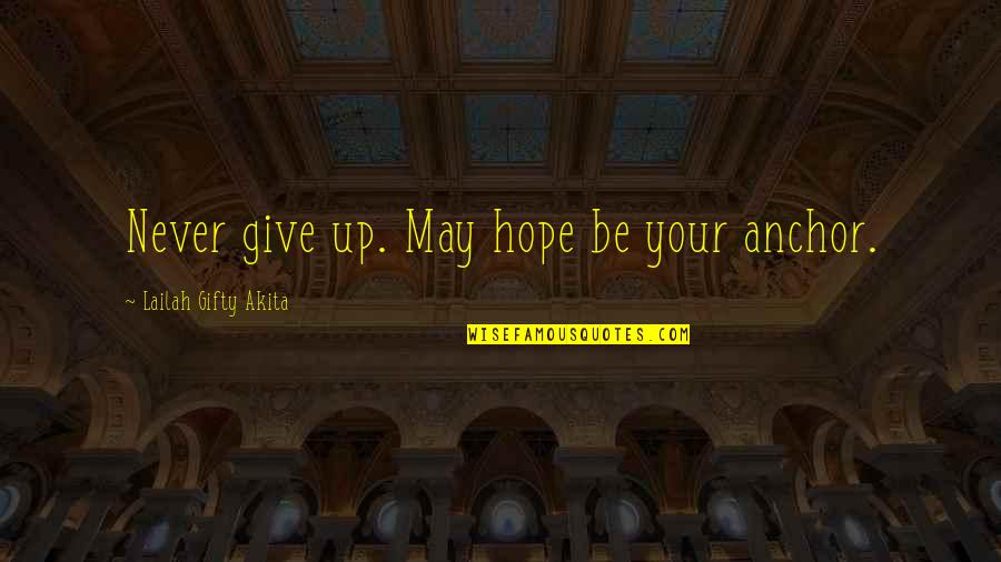 Anchor Quotes By Lailah Gifty Akita: Never give up. May hope be your anchor.