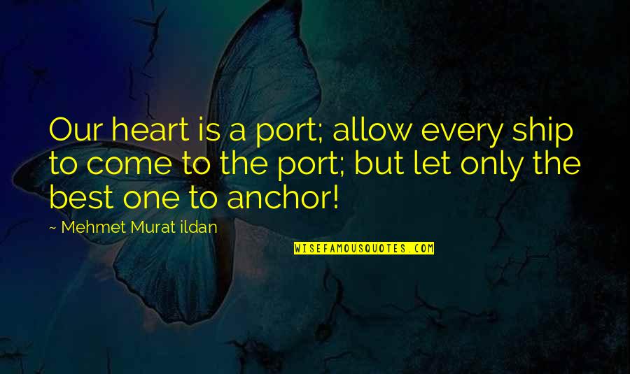 Anchor Quotes By Mehmet Murat Ildan: Our heart is a port; allow every ship