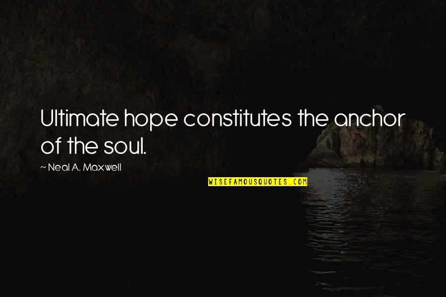 Anchor Quotes By Neal A. Maxwell: Ultimate hope constitutes the anchor of the soul.