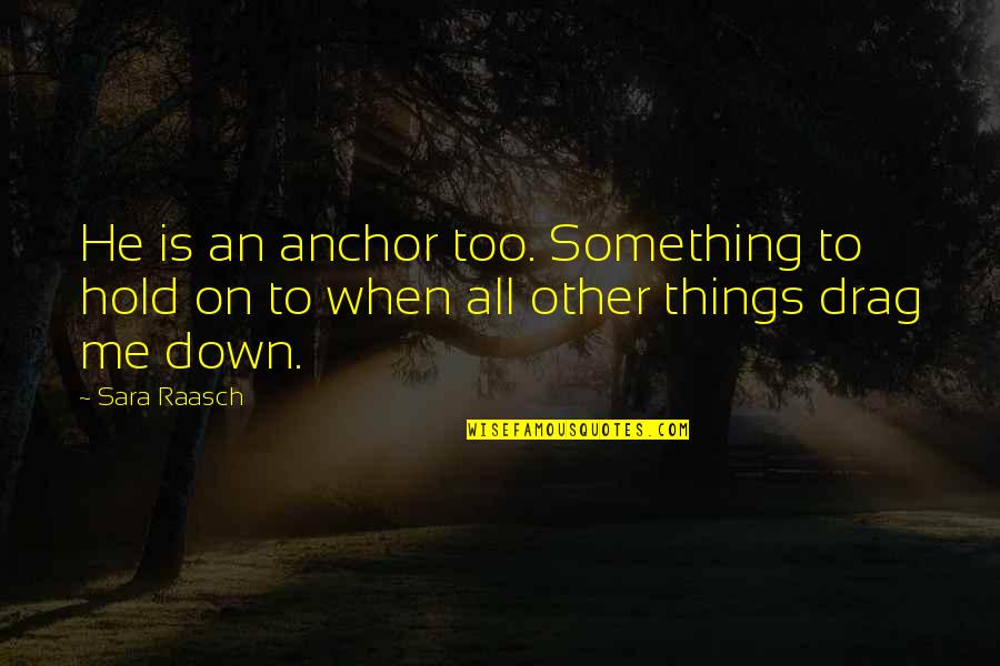 Anchor Quotes By Sara Raasch: He is an anchor too. Something to hold