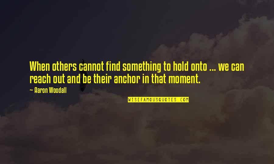 Anchor Strength Quotes By Aaron Woodall: When others cannot find something to hold onto