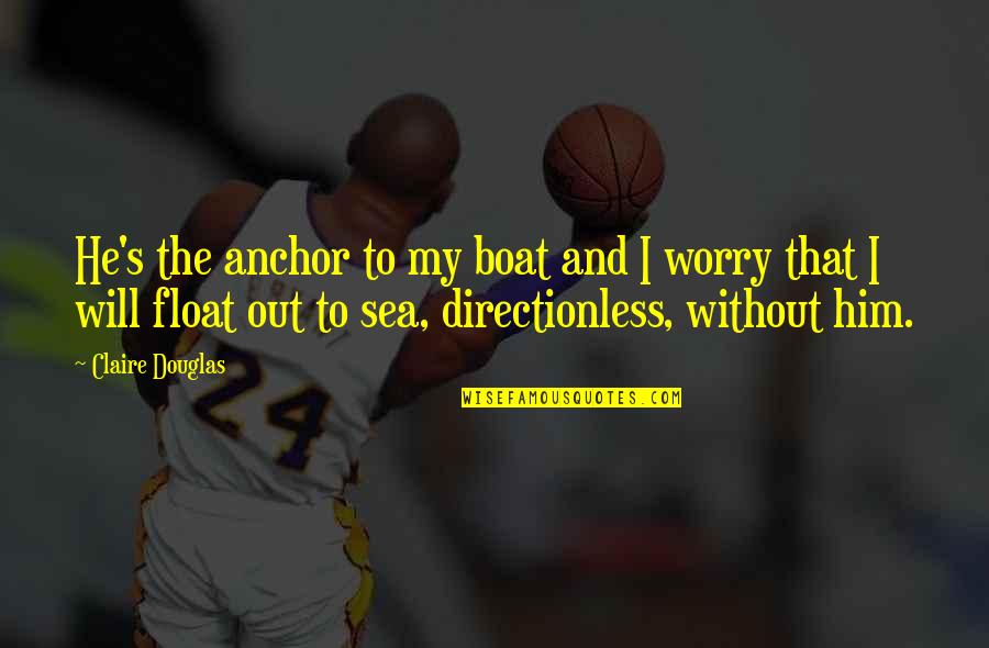Anchor Strength Quotes By Claire Douglas: He's the anchor to my boat and I