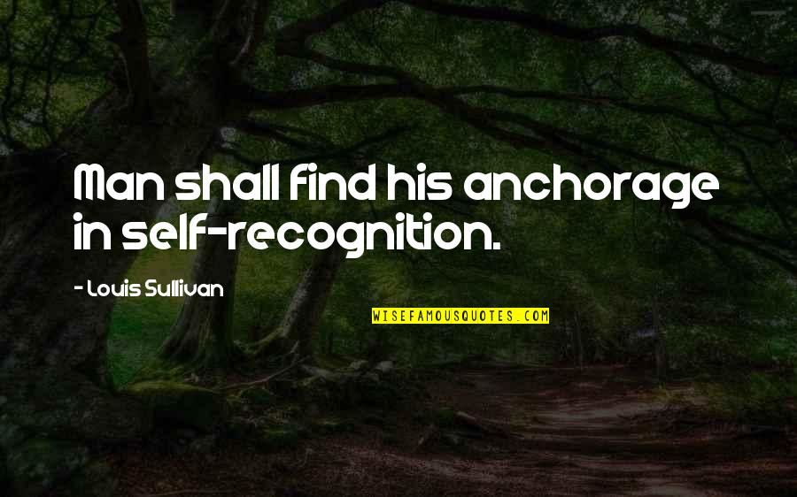 Anchorage's Quotes By Louis Sullivan: Man shall find his anchorage in self-recognition.