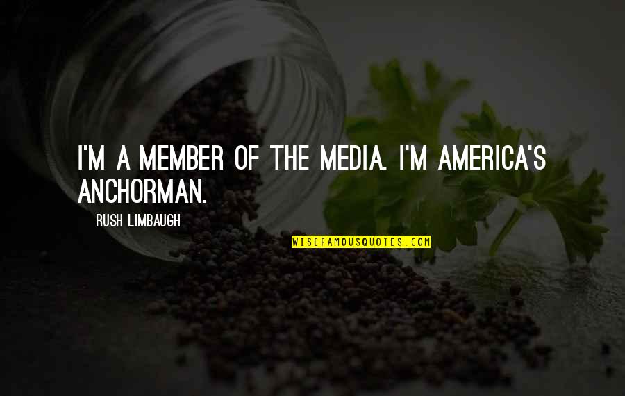 Anchorman 2 Quotes By Rush Limbaugh: I'm a member of the media. I'm America's Anchorman 2 Quotes By Rush Limbaugh: I'm a member of the media. I'm America's