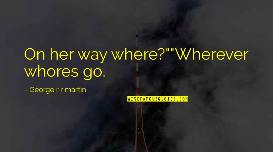 Anchorman Funniest Quotes By George R R Martin: On her way where?""Wherever whores go. Anchorman Funniest Quotes By George R R Martin: On her way where?""Wherever whores go.