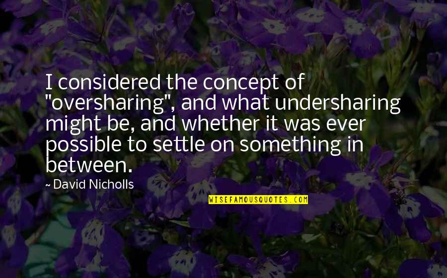 Anchorman Quotes By David Nicholls: I considered the concept of "oversharing", and what