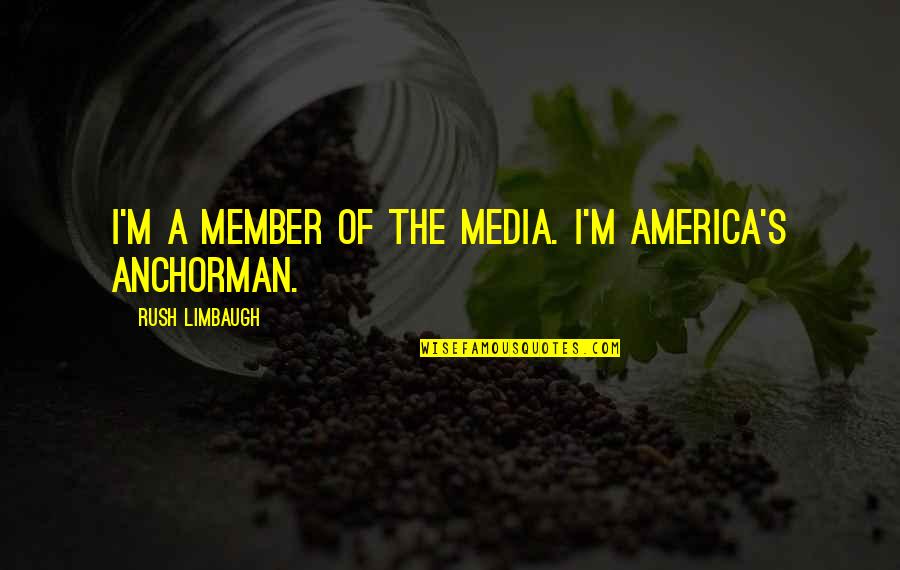 Anchorman Quotes By Rush Limbaugh: I'm a member of the media. I'm America's