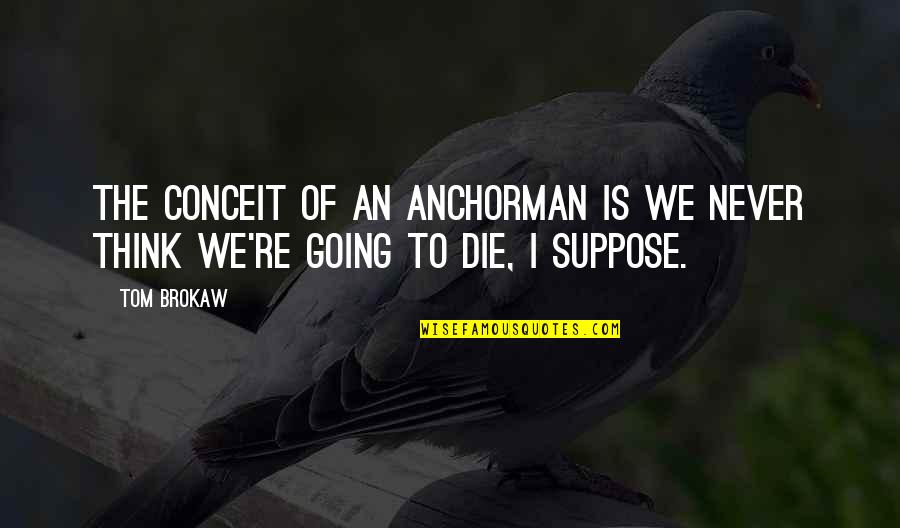 Anchorman Quotes By Tom Brokaw: The conceit of an anchorman is we never