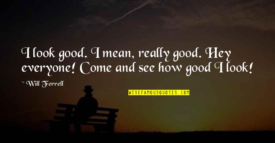 Anchorman Quotes By Will Ferrell: I look good. I mean, really good. Hey