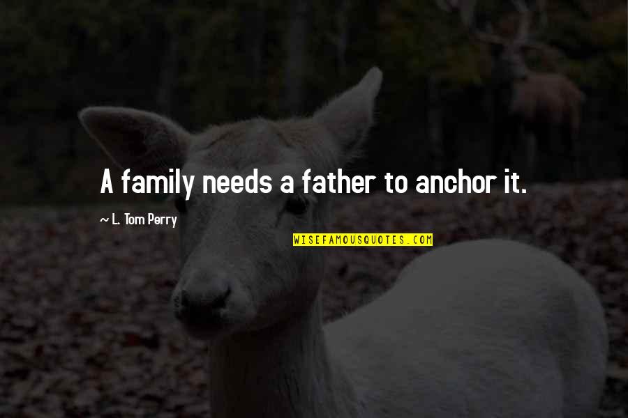 Anchors And Family Quotes By L. Tom Perry: A family needs a father to anchor it.