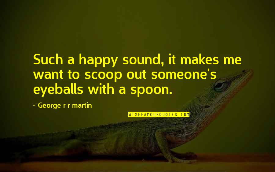 Anchors And Friends Quotes By George R R Martin: Such a happy sound, it makes me want