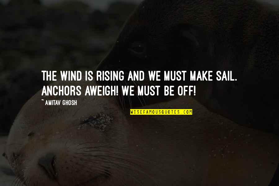 Anchors Aweigh Quotes By Amitav Ghosh: The wind is rising and we must make